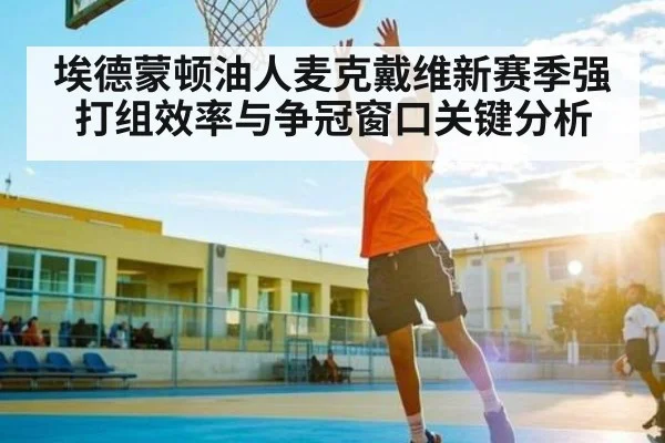 埃德蒙顿油人麦克戴维新赛季强打组效率与争冠窗口关键分析
